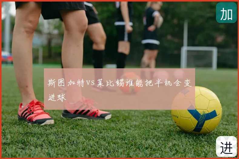 斯图加特vs莱比锡谁能把半机会变进球