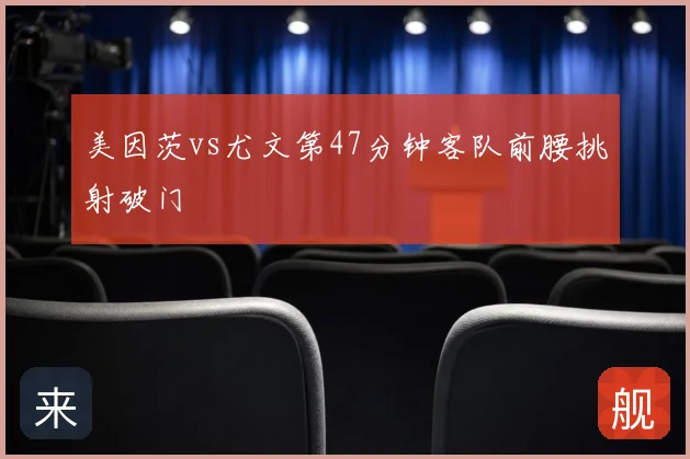 美因茨vs尤文第47分钟客队前腰挑射破门