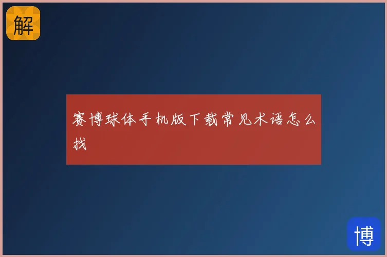 赛博球体手机版下载常见术语怎么找