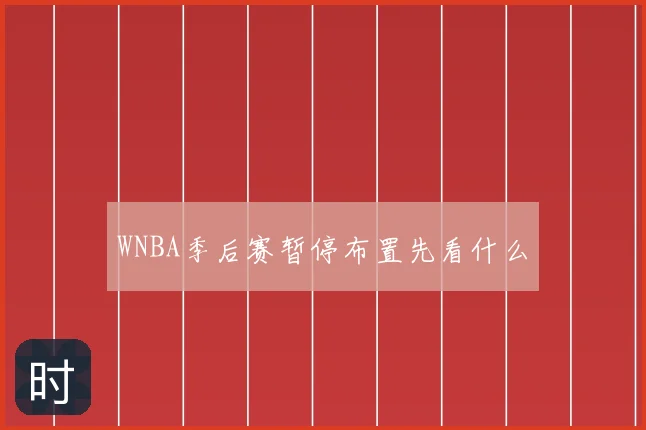 WNBA季后赛暂停布置先看什么