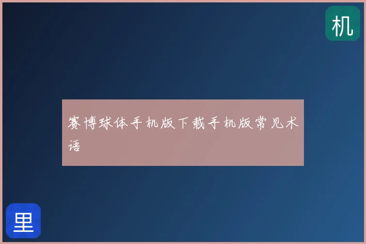 赛博球体手机版下载手机版常见术语
