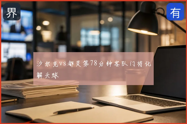 沙尔克vs都灵第78分钟客队门将化解头球