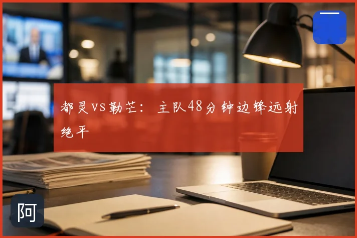 都灵vs勒芒:主队48分钟边锋远射绝平