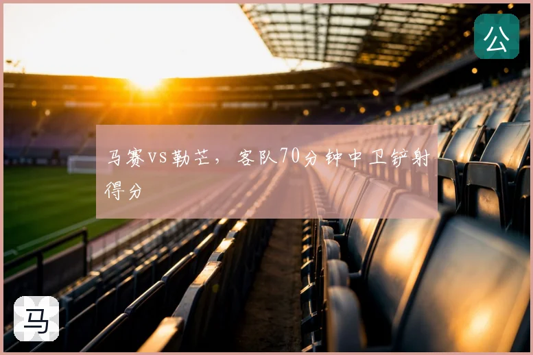 马赛vs勒芒，客队70分钟中卫铲射得分