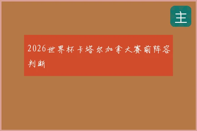 2026世界杯卡塔尔加拿大赛前阵容判断